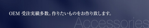 OEM 受注実績多数。作りたいものをお作り致します。